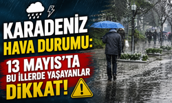 Karadeniz’de Yağış Alarmı: 13 Mayıs Hava Durumu Açıklandı