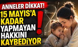 Anneler Dikkat! 15 Mayıs’a Kadar Yapmayan Hakkını Kaybediyor