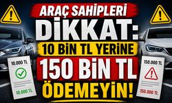 Araç Sahipleri Dikkat: 10 Bin TL Yerine 150 Bin TL Ödemeyin!