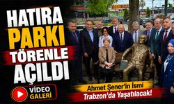 Ahmet Şener’in İsmi Trabzon’da Yaşatılacak! Hatıra Parkı Törenle Açıldı