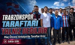 Maç Öncesi Antalya’da Taraftar Krizi: “ Trabzonspor Taraftarı Yalnız Değildir”