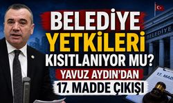Belediye Yetkileri Kısıtlanıyor mu? Yavuz Aydın'dan 17. Madde Çıkışı