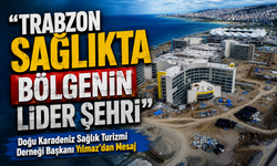 Doğu Karadeniz Sağlık Turizmi Derneği Başkanı Yılmaz’dan Mesaj; “Trabzon Sağlıkta Bölgenin Lider Şehri”