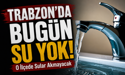 Trabzon’da Bugün Su Yok!; O İlçede Sular Akmayacak