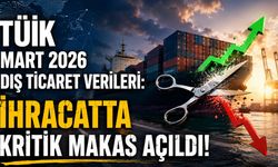 TÜİK Mart 2026 Dış Ticaret Verileri: İhracatta Kritik Makas Açıldı!