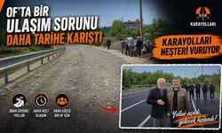 Of’ta Bir Ulaşım Sorunu Daha Tarihe Karıştı! Karayolları Yılların Beklenen Hamlesini Yaptı