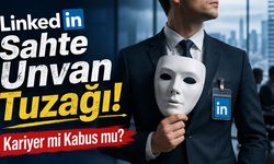 LinkedIn’deki Sahte Unvan Tuzağı! Kariyer mi Kabus mu?