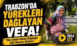 Trabzon’da Yürekleri Dağlayan Vefa!; “Her Sabah Güneş Doğduğu Gibi Mezara Gelirim”