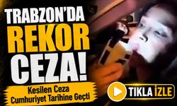 Trabzon’da rekor ceza!; Kesilen Ceza Cumhuriyet Tarihine Geçti