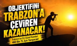 Trabzon’un En Güzel Kareleri 460 Bin TL İçin Yarışacak!; Objektifini Trabzon’a Çeviren Kazanacak!