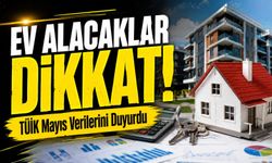 Ev Alacaklar Dikkat!; TÜİK Mayıs Ayı Verilerini Duyurdu