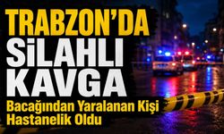 Trabzon’da Kanlı Tartışma: Bacağından Yaralanan Kişi Hastanelik Oldu