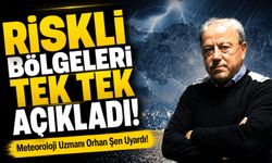 Meteoroloji Uzmanı Orhan Şen Uyardı!; Riskli Bölgeleri Tek Tek Açıkladı