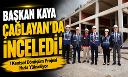 Başkan Kaya Çağlayan’da İnceledi! Kentsel Dönüşüm Projesi Hızla Yükseliyor