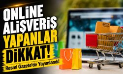 Resmi Gazete’de Yayımlandı!; Online Alışveriş Yapanlar Dikkat!