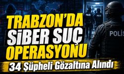 Trabzon’da Siber Suç Operasyonu: 34 Şüpheli Gözaltına Alındı