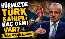 Bakan Uraloğlu Açıkladı!; Hürmüz’de Türk Sahipli Kaç Gemi Var?