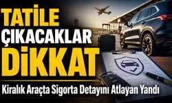 Tatile Çıkacaklar Dikkat: Kiralık Araçta Sigorta Detayını Atlayan Yandı