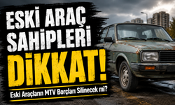 2000 Model ve Eski Araç Sahipleri Dikkat; Eski Araçların MTV Borçları Silinecek mi?