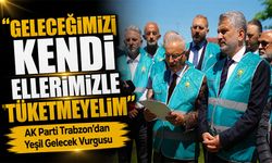 AK Parti Trabzon’dan Yeşil Gelecek Vurgusu; “Geleceğimizi Kendi Ellerimizle Tüketmeyelim”