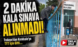 Trabzon’dan Kırıkkale’ye Geldi, TYT Kapısında 2 Dakika ile Sınava Alınmadı