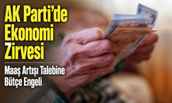 AK Parti’de Ekonomi Zirvesi: Maaş Artışı Talebine Bütçe Engeli