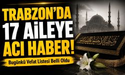 Trabzon’da 17 Aileye Acı Haber! Bugünkü Vefat Listesi Belli Oldu