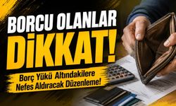 Borcu Olanlar Dikkat!; Borç Yükü Altındakilere Nefes Aldıracak Düzenleme!