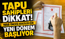 Tapu Sahipleri Dikkat! 1956 Öncesi Araziler İçin Yeni Dönem Başlıyor