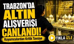 Trabzon’da Altın Alışverişi Canlandı! Kuyumculardan Kritik Tavsiye