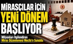 Milyonları İlgilendiren Miras Düzenlemesi Meclis’e Sunuldu; Mirasçılar İçin Yeni Dönem Başlıyor