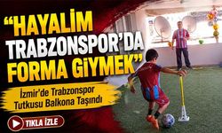 İzmir’de Trabzonspor Tutkusu Balkona Taşındı; “Hayalim Trabzonspor’da Forma Giymek”