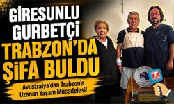 Avustralya’dan Trabzon’a Uzanan Yaşam Mücadelesi! Giresunlu Gurbetçi Trabzon'da Şifa Buldu