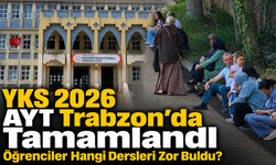 YKS 2026 AYT Trabzon'da Tamamlandı: Öğrenciler Hangi Dersleri Zor Buldu