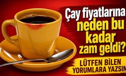 Çay fiyatlarına neden bu kadar zam geldi?