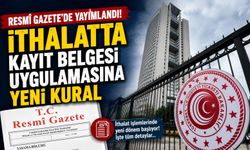 Resmî Gazete’de Yayımlandı: İthalatta Kayıt Belgesi Uygulamasına Yeni Kural
