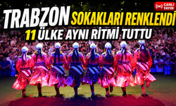 Trabzon’da Festival Coşkusu Başladı: 11 Ülkeden 450 Kültür Elçisi Sokaklara Renk Kattı
