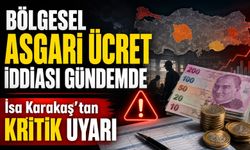 Bölgesel Asgari Ücret İddiası Gündemde: İsa Karakaş’tan Kritik Uyarı