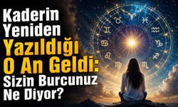 Kaderin Yeniden Yazıldığı O An Geldi: Sizin Burcunuz Ne Diyor?