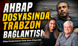Ahbap Dosyasında Trabzon Bağlantısı: Ahbap Soruşturmasının Perde Arkası