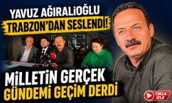 Yavuz Ağıralioğlu Trabzon’dan Seslendi! “Milletin Gerçek Gündemi Geçim Derdi”