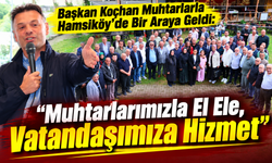 Başkan Koçhan Muhtarlarla Hamsiköy’de Bir Araya Geldi