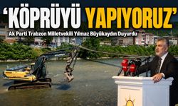 Ak Parti Trabzon Milletvekili Yılmaz Büyükaydın Duyurdu: ‘Köprüyü Yapıyoruz’
