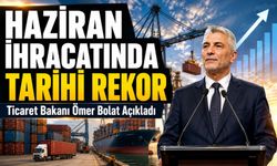 Ticaret Bakanı Ömer Bolat Açıkladı; Haziran İhracatında Tarihi Rekor