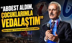 Bakan Uraloğlu 15 Temmuz Gecesini Anlattı: "Abdest Alıp Ailemle Vedalaştım"