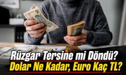 Döviz Piyasasında Rüzgar Tersine mi Döndü? Dolar Ne Kadar, Euro Kaç TL?