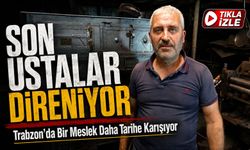 Trabzon’da Bir Meslek Daha Tarihe Karışıyor: Son Ustalar Direniyor