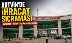 Artvin’de İhracat Sıçraması; Gürcistan’a Açılan Sarp Kapısı Büyütüldü