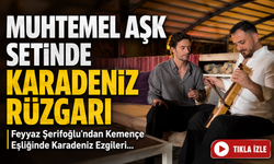 Muhtemel Aşk Setinde Karadeniz Rüzgarı: Feyyaz Şerifoğlu'ndan Kemençe Eşliğinde Karadeniz Ezgileri...