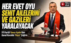İYİ Partili Yavuz Aydın’dan Genel Kurulda “Hayır” Çağrısı; “Her Evet Oyu Şehit Ailelerini Ve Gazileri Yaralayacak”